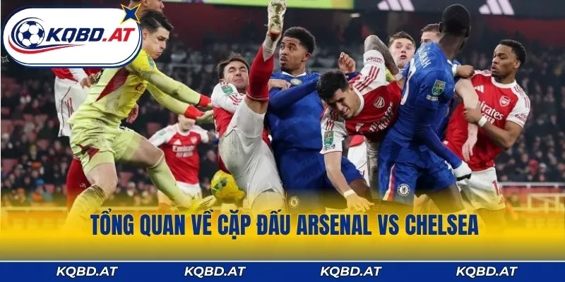 Cặp đấu Chelsea vs Arsenal luôn diễn ra rực lửa và kịch tính