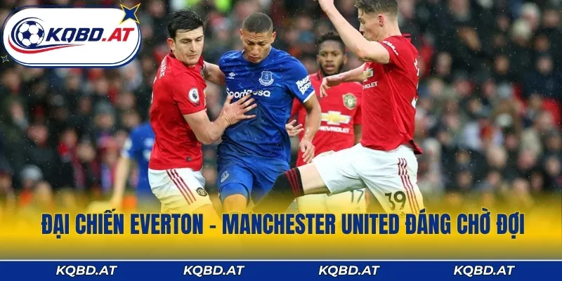 Đại chiến Everton - Manchester United đáng chờ đợi