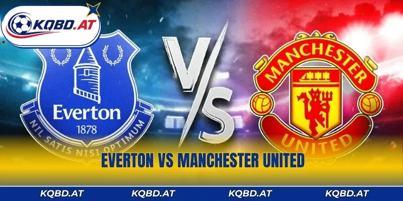 Everton vs Manchester United 20h 6/9: Nhận Định, Soi Kèo Sáng