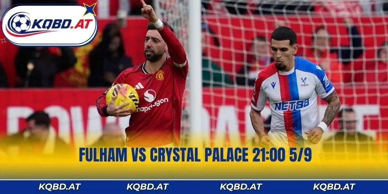 Fulham vs Crystal Palace 21:00 5/9 - Dự Đoán Bảng Kèo Thơm