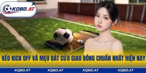 Kèo Kick Off Và Mẹo Bắt Cửa Giao Bóng Chuẩn Nhất Hiện Nay