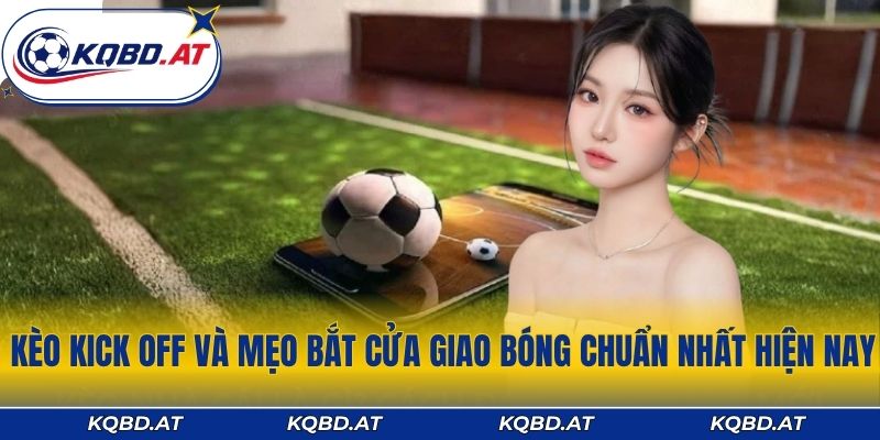 Kèo Kick Off Và Mẹo Bắt Cửa Giao Bóng Chuẩn Nhất Hiện Nay