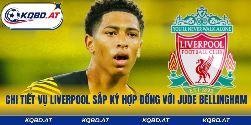 Chi tiêt vụ Liverpool sắp ký hợp đồng với Jude Bellingham