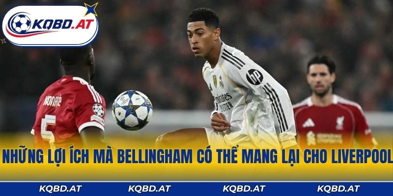 Những lợi ích mà Bellingham có thể mang lại cho Liverpool