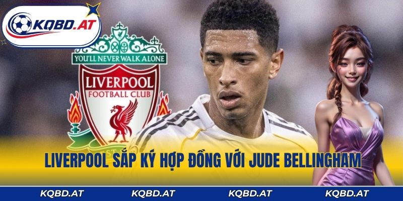 Tin Liverpool Sắp Ký Hợp Đồng Với Jude Bellingham Cực Hot