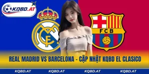 Real Madrid Vs Barcelona - Cập Nhật KQBD El Clasico Mới Nhất