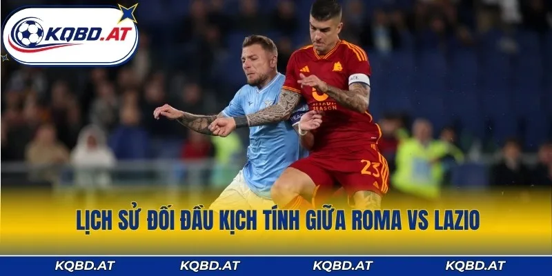 Lịch sử đối đầu giữa Roma vs Lazio cực kỳ kịch tính