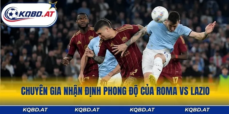 Chuyên gia đưa ra nhận định phong độ của Roma vs Lazio