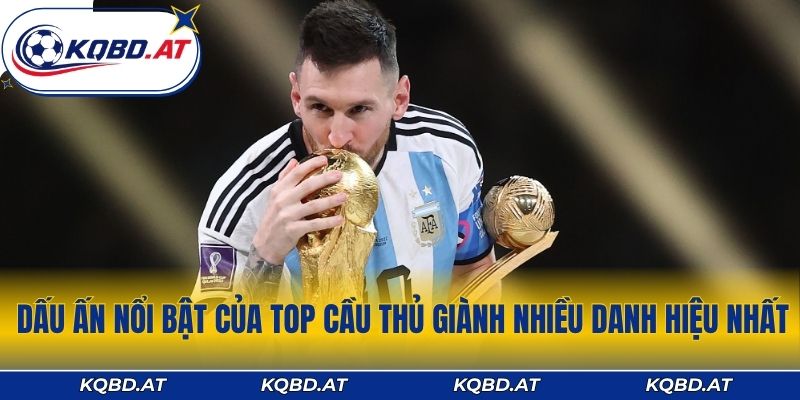 Dấu ấn nổi bật của top cầu thủ giành nhiều danh hiệu nhất